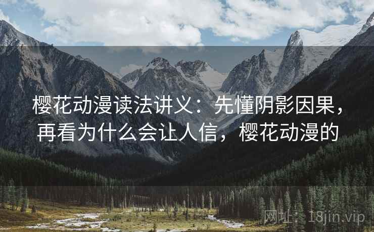 樱花动漫读法讲义:先懂阴影因果,再看为什么会让人信,樱花动漫的 樱花动漫读法讲义:先懂阴影因果,再看为什么会让人信,樱花动漫的