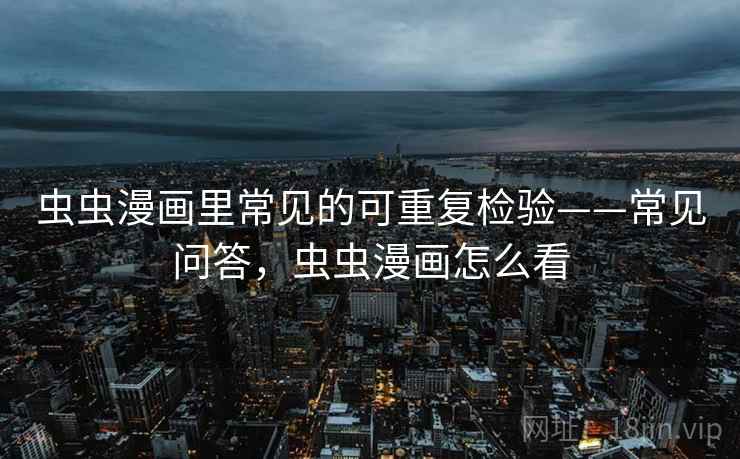虫虫漫画里常见的可重复检验——常见问答,虫虫漫画怎么看 虫虫漫画里常见的可重复检验——常见问答,虫虫漫画怎么看
