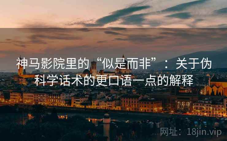 神马影院里的“似是而非”：关于伪科学话术的更口语一点的解释