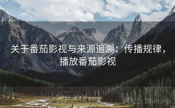 关于番茄影视与来源追溯:传播规律,播放番茄影视 关于番茄影视与来源追溯:传播规律,播放番茄影视
