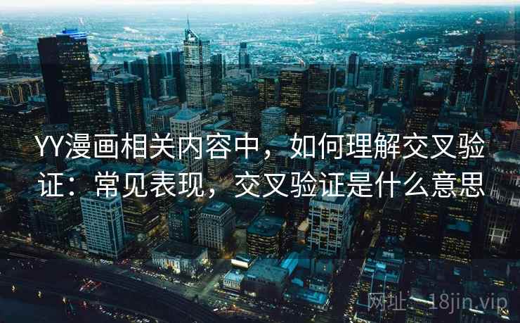 YY漫画相关内容中,如何理解交叉验证:常见表现,交叉验证是什么意思 YY漫画相关内容中,如何理解交叉验证:常见表现,交叉验证是什么意思