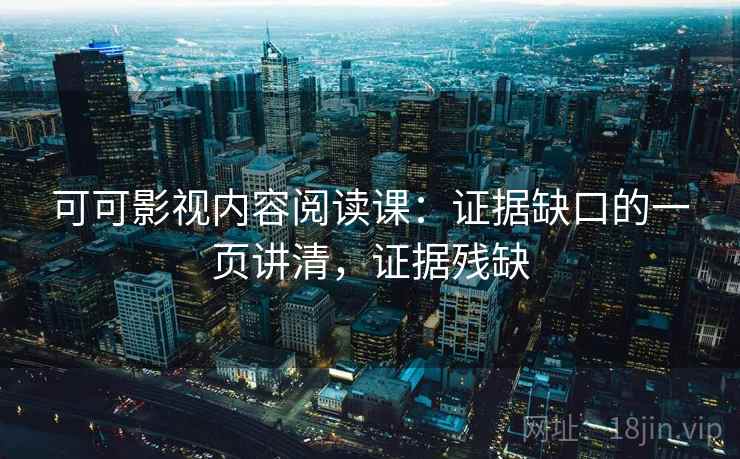 可可影视内容阅读课:证据缺口的一页讲清,证据残缺 可可影视内容阅读课:证据缺口的一页讲清,证据残缺