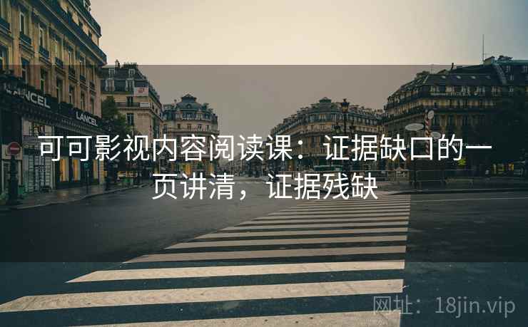 可可影视内容阅读课:证据缺口的一页讲清,证据残缺 可可影视内容阅读课:证据缺口的一页讲清,证据残缺