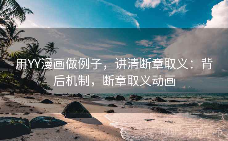 用YY漫画做例子,讲清断章取义:背后机制,断章取义动画 用YY漫画做例子,讲清断章取义:背后机制,断章取义动画