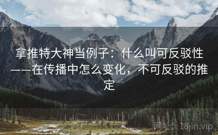 拿推特大神当例子:什么叫可反驳性——在传播中怎么变化,不可反驳的推定 拿推特大神当例子:什么叫可反驳性——在传播中怎么变化,不可反驳的推定