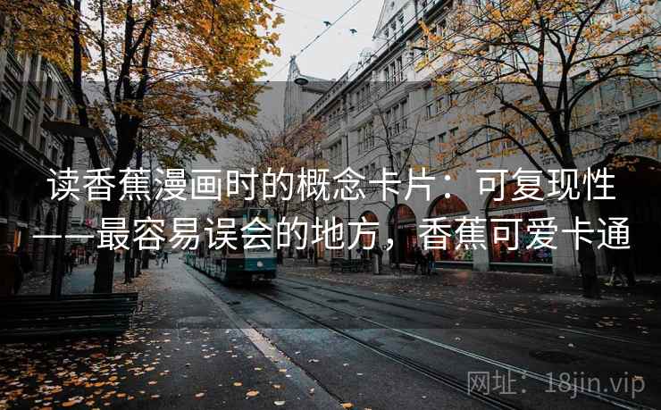 读香蕉漫画时的概念卡片：可复现性——最容易误会的地方，香蕉可爱卡通