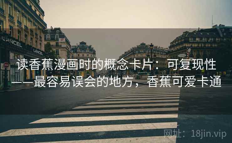 读香蕉漫画时的概念卡片：可复现性——最容易误会的地方，香蕉可爱卡通