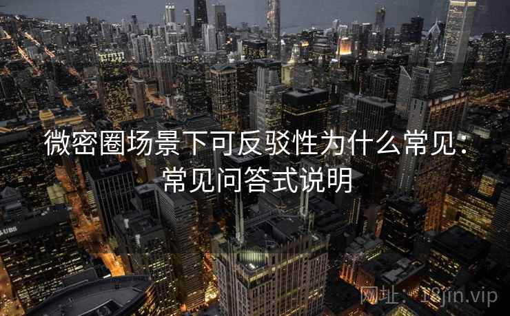 微密圈场景下可反驳性为什么常见：常见问答式说明