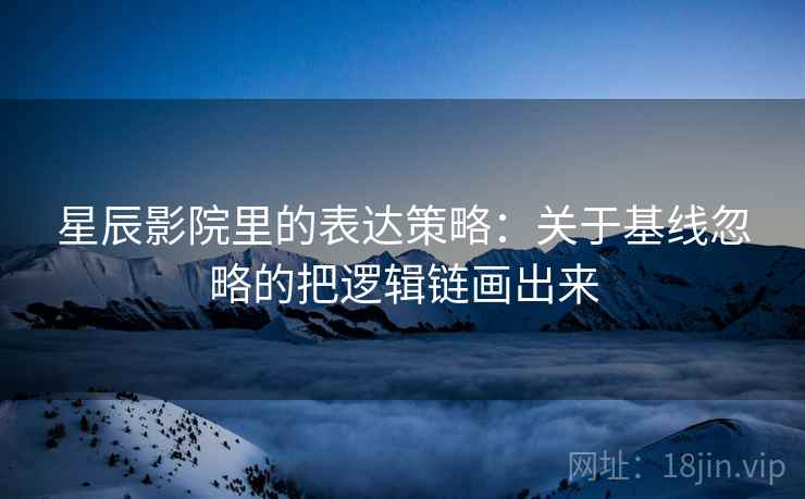 星辰影院里的表达策略：关于基线忽略的把逻辑链画出来