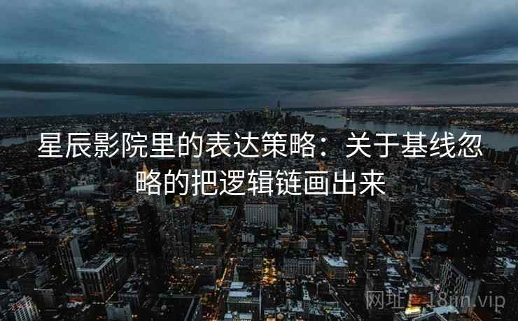 星辰影院里的表达策略：关于基线忽略的把逻辑链画出来