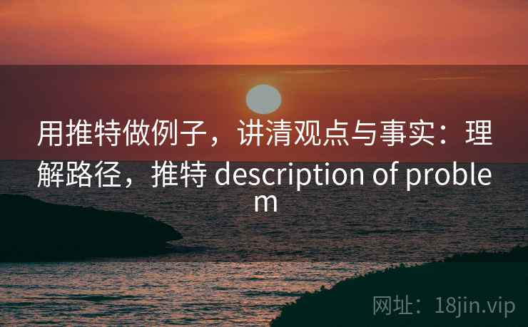 用推特做例子，讲清观点与事实：理解路径，推特 description of problem