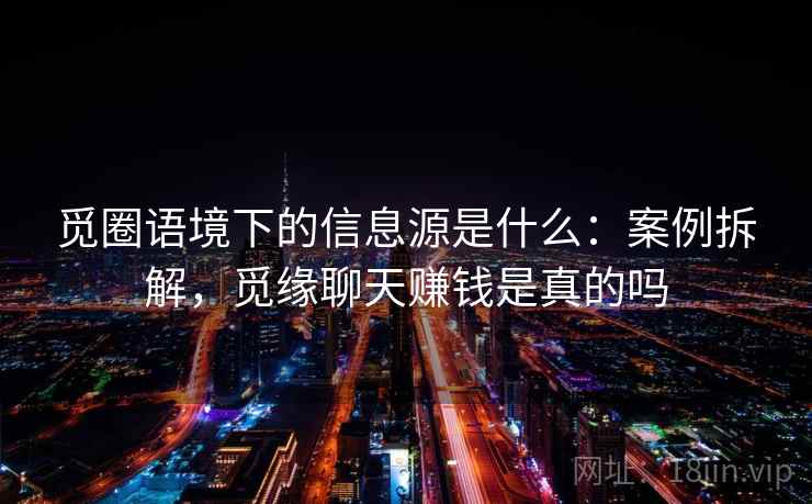 觅圈语境下的信息源是什么：案例拆解，觅缘聊天赚钱是真的吗