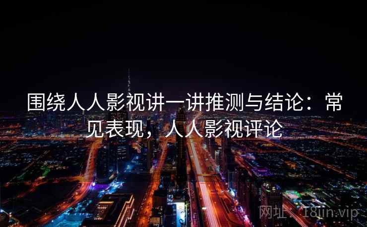 围绕人人影视讲一讲推测与结论：常见表现，人人影视评论