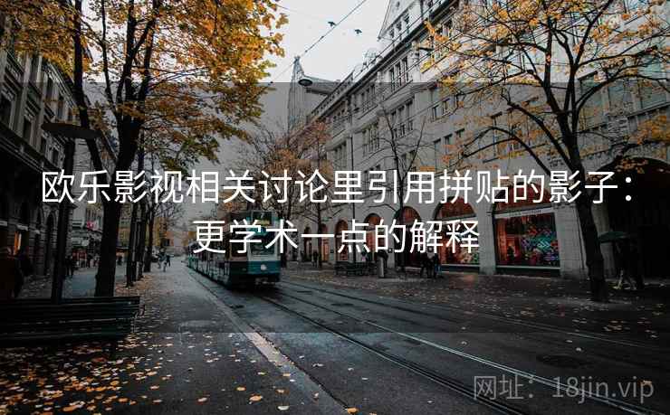 欧乐影视相关讨论里引用拼贴的影子：更学术一点的解释