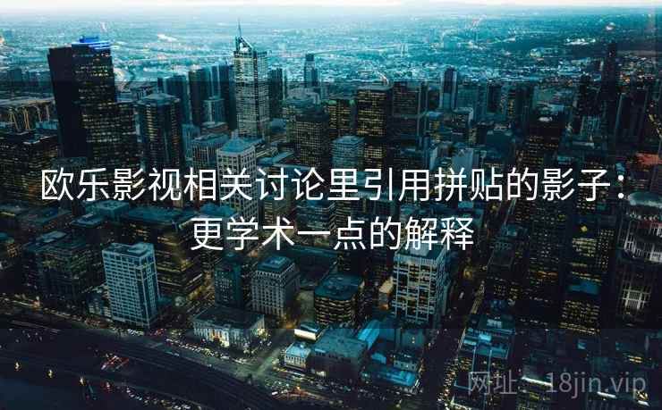 欧乐影视相关讨论里引用拼贴的影子：更学术一点的解释