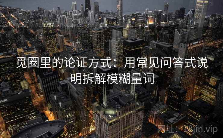 觅圈里的论证方式：用常见问答式说明拆解模糊量词