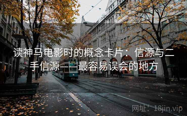 读神马电影时的概念卡片：信源与二手信源——最容易误会的地方