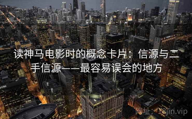 读神马电影时的概念卡片：信源与二手信源——最容易误会的地方