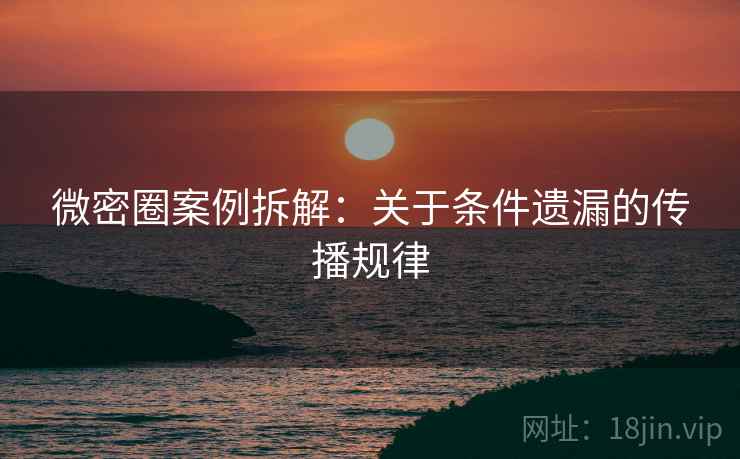 微密圈案例拆解：关于条件遗漏的传播规律