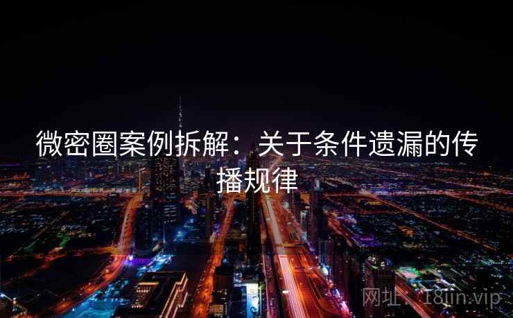 微密圈案例拆解：关于条件遗漏的传播规律