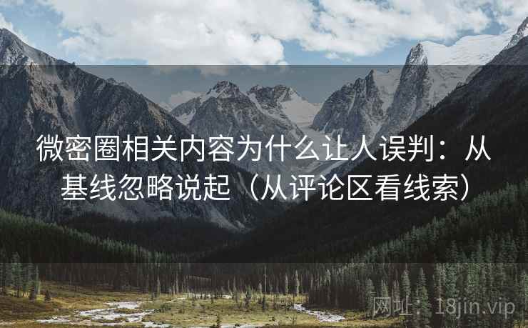 微密圈相关内容为什么让人误判：从基线忽略说起（从评论区看线索）