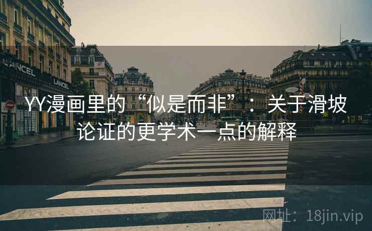 YY漫画里的“似是而非”：关于滑坡论证的更学术一点的解释
