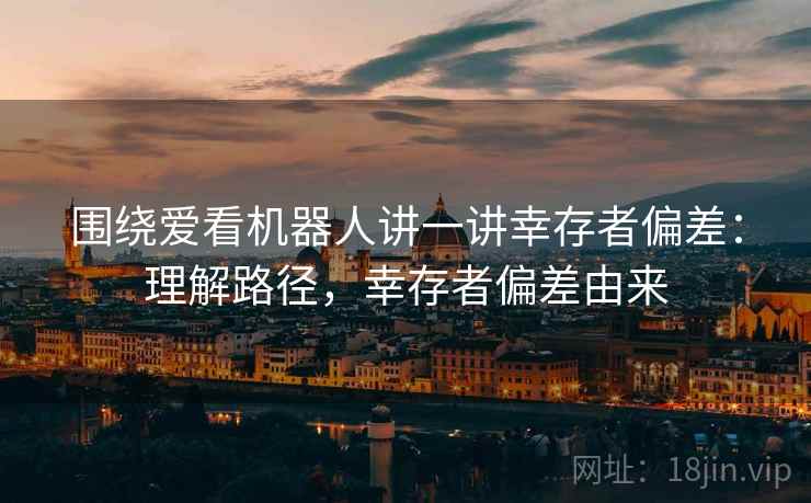 围绕爱看机器人讲一讲幸存者偏差：理解路径，幸存者偏差由来