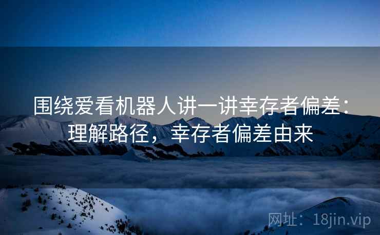 围绕爱看机器人讲一讲幸存者偏差：理解路径，幸存者偏差由来