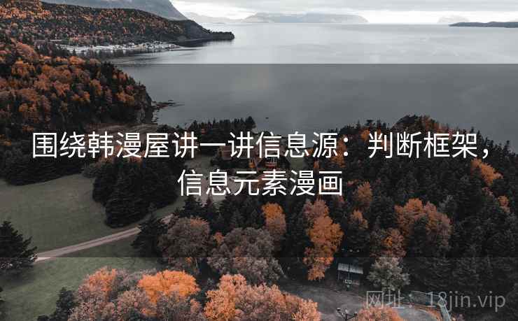 围绕韩漫屋讲一讲信息源：判断框架，信息元素漫画