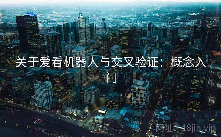 关于爱看机器人与交叉验证：概念入门