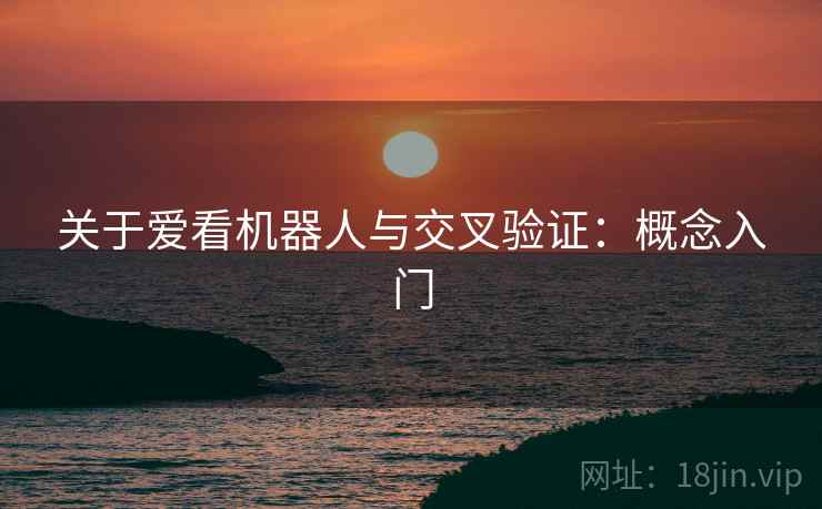 关于爱看机器人与交叉验证：概念入门