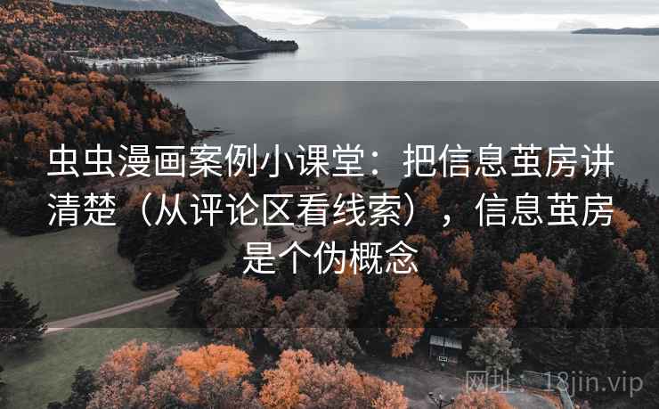 虫虫漫画案例小课堂：把信息茧房讲清楚（从评论区看线索），信息茧房是个伪概念