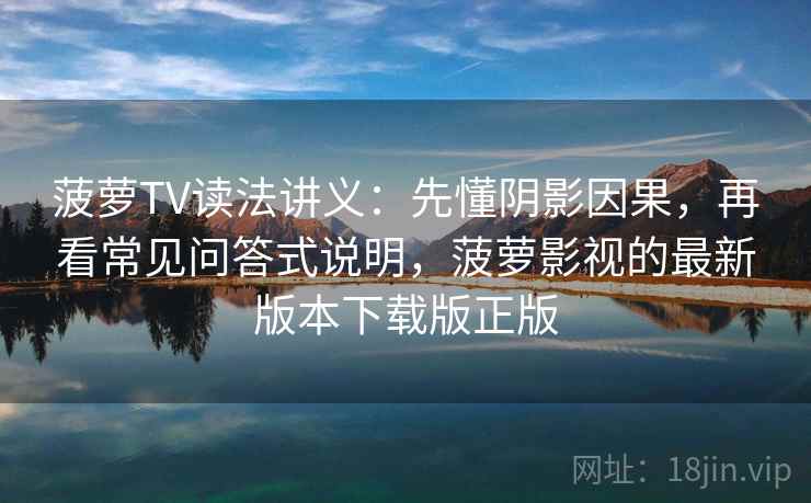 菠萝TV读法讲义：先懂阴影因果，再看常见问答式说明，菠萝影视的最新版本下载版正版