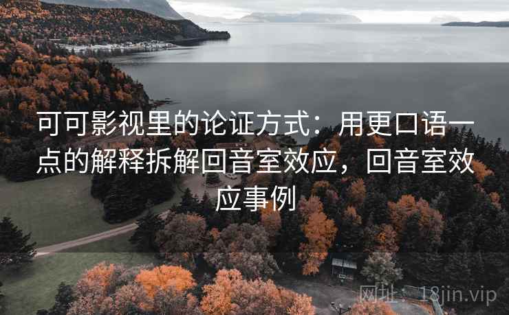可可影视里的论证方式：用更口语一点的解释拆解回音室效应，回音室效应事例