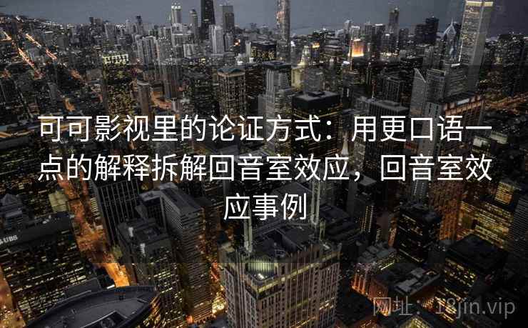 可可影视里的论证方式：用更口语一点的解释拆解回音室效应，回音室效应事例