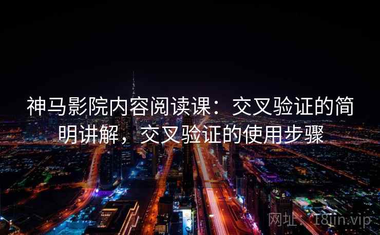 神马影院内容阅读课：交叉验证的简明讲解，交叉验证的使用步骤