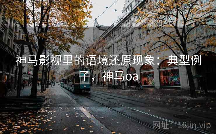 神马影视里的语境还原现象：典型例子，神马oa