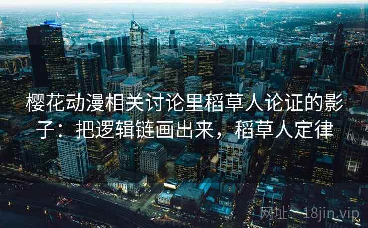 樱花动漫相关讨论里稻草人论证的影子：把逻辑链画出来，稻草人定律