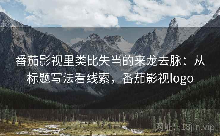 番茄影视里类比失当的来龙去脉：从标题写法看线索，番茄影视logo