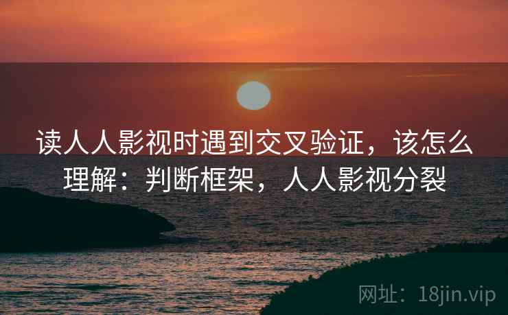 读人人影视时遇到交叉验证，该怎么理解：判断框架，人人影视分裂