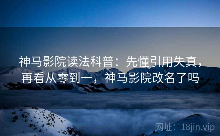 神马影院读法科普：先懂引用失真，再看从零到一，神马影院改名了吗