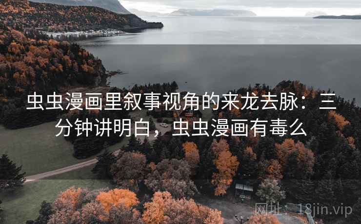 虫虫漫画里叙事视角的来龙去脉:三分钟讲明白,虫虫漫画有毒么 虫虫漫画里叙事视角的来龙去脉:三分钟讲明白,虫虫漫画有毒么