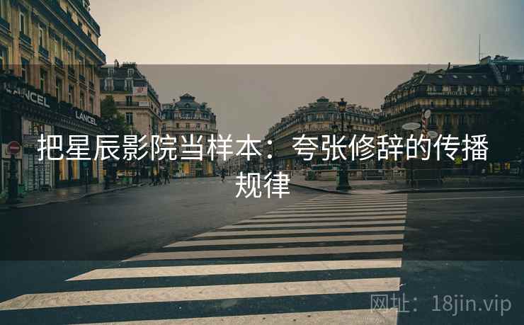 把星辰影院当样本:夸张修辞的传播规律 把星辰影院当样本:夸张修辞的传播规律