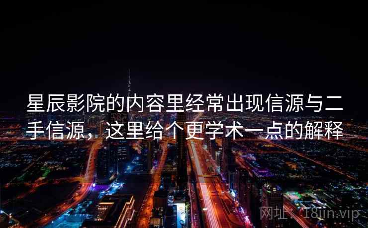 星辰影院的内容里经常出现信源与二手信源,这里给个更学术一点的解释 星辰影院的内容里经常出现信源与二手信源,这里给个更学术一点的解释