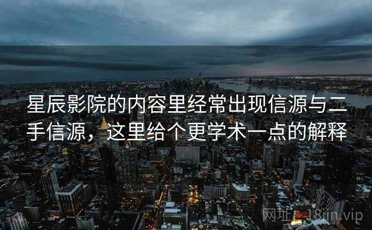 星辰影院的内容里经常出现信源与二手信源,这里给个更学术一点的解释 星辰影院的内容里经常出现信源与二手信源,这里给个更学术一点的解释