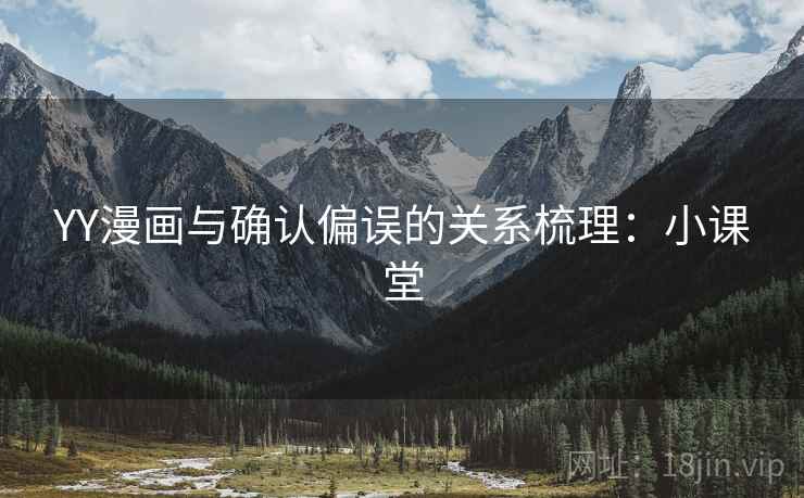 YY漫画与确认偏误的关系梳理：小课堂