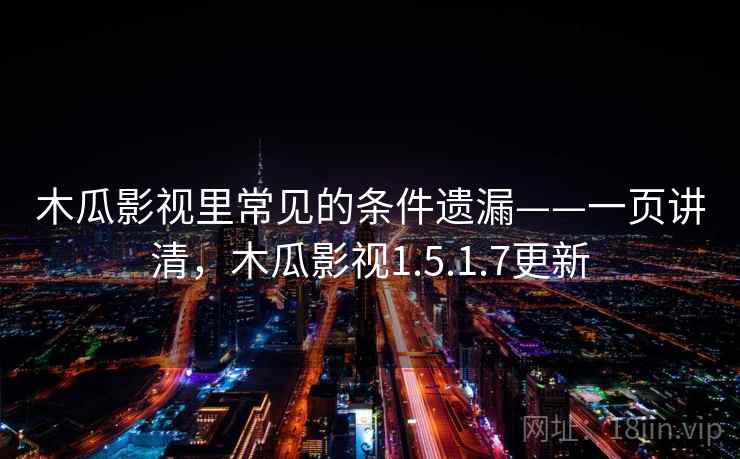 木瓜影视里常见的条件遗漏——一页讲清，木瓜影视1.5.1.7更新