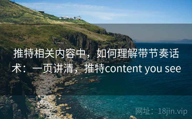推特相关内容中,如何理解带节奏话术:一页讲清,推特content you see 推特相关内容中,如何理解带节奏话术:一页讲清,推特content you see