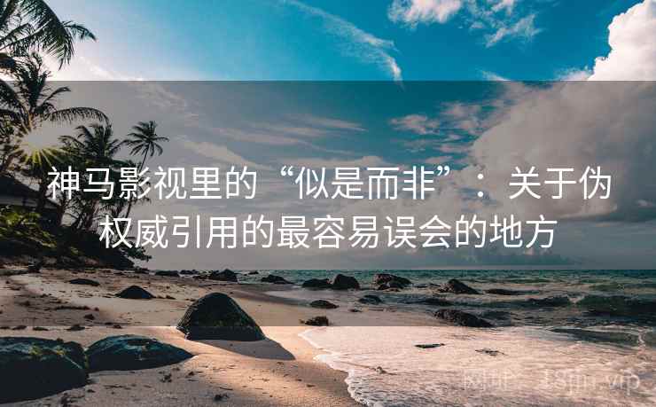 神马影视里的“似是而非”:关于伪权威引用的最容易误会的地方 神马影视里的“似是而非”:关于伪权威引用的最容易误会的地方