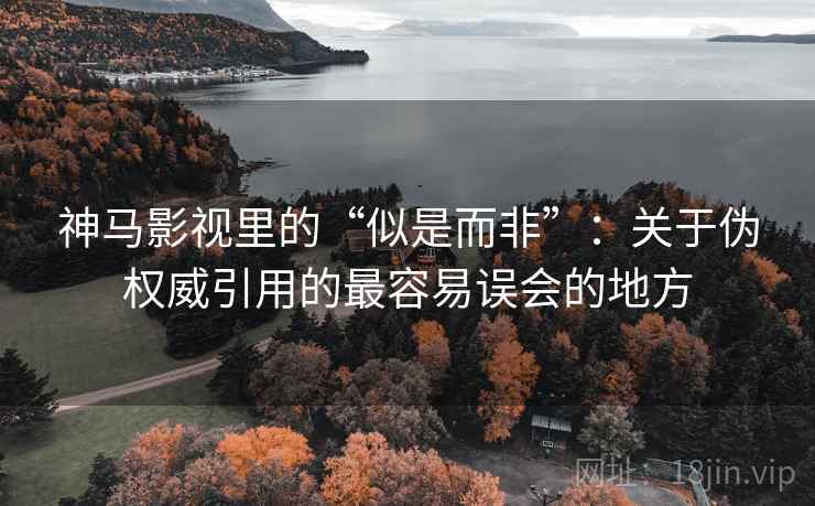 神马影视里的“似是而非”:关于伪权威引用的最容易误会的地方 神马影视里的“似是而非”:关于伪权威引用的最容易误会的地方